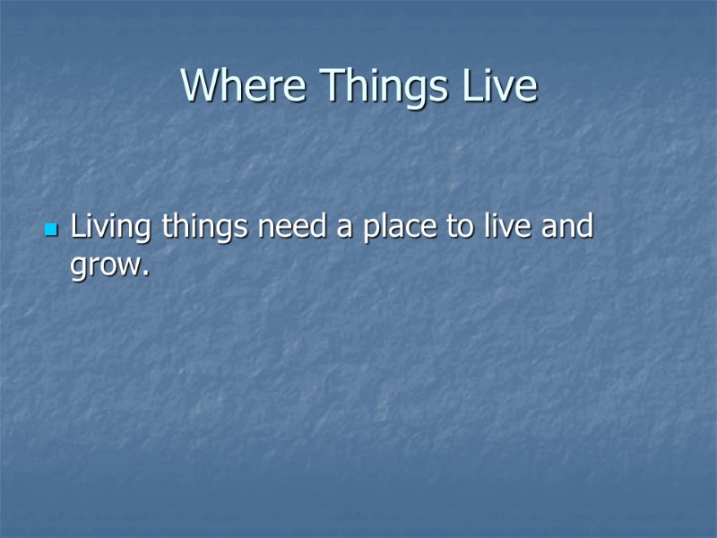 Where Things Live  Living things need a place to live and grow.